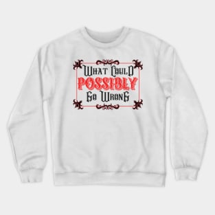 What Could POSSIBLY Go Wrong Crewneck Sweatshirt